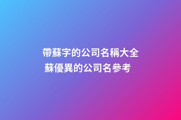 帶蘇字的公司名稱大全 蘇優異的公司名參考-第1張-公司起名-玄機派